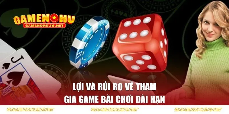 Lợi và rủi ro về tham gia game bài chơi dài hạn