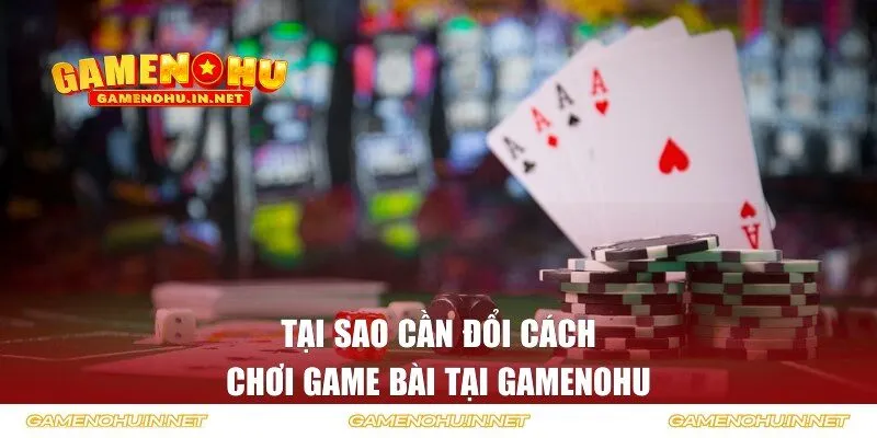 Tại sao cần đổi cách chơi game bài tại GAMENOHU
